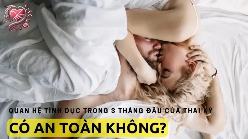 Quan hệ tình dục trong 3 tháng đầu của thai kỳ có an toàn không?