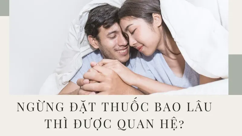 Ngừng đặt thuốc bao lâu thì được quan hệ?