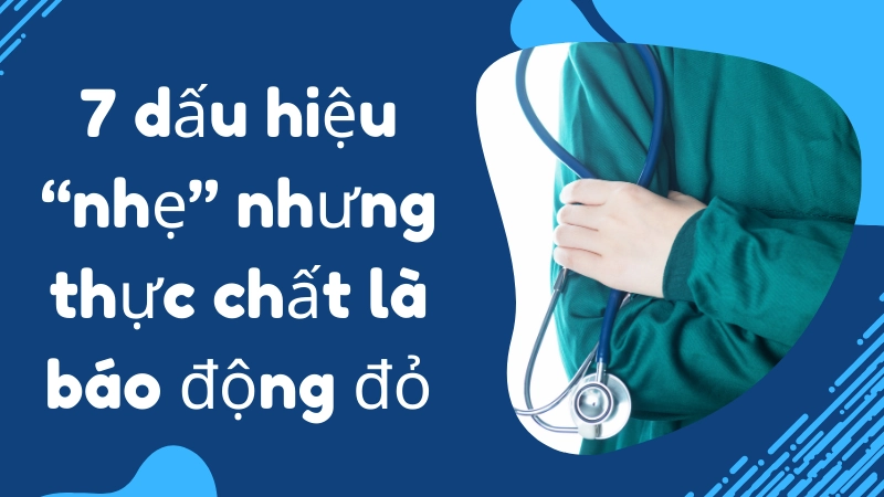 7 dấu hiệu “nhẹ” nhưng thực chất là báo động đỏ